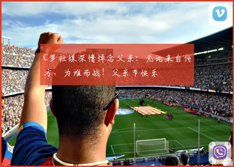 C罗社媒深情悼念父亲：无论来自何方，为谁而战！父亲节快乐️