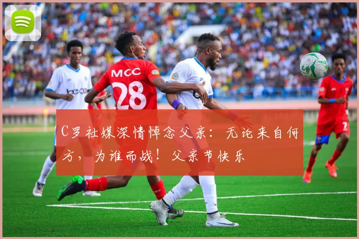 C罗社媒深情悼念父亲：无论来自何方，为谁而战！父亲节快乐️