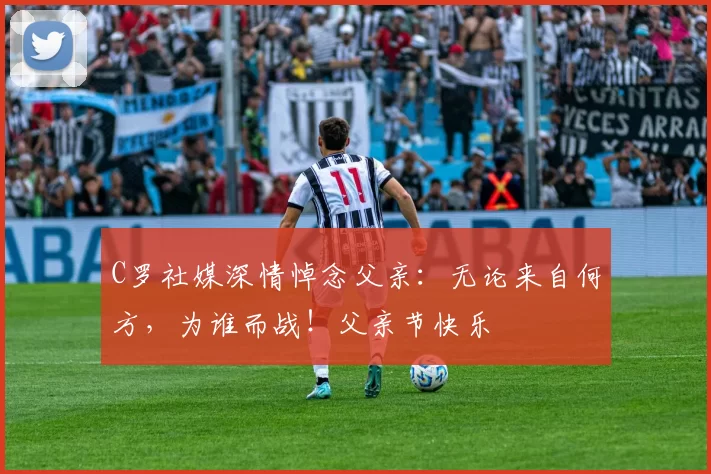 C罗社媒深情悼念父亲：无论来自何方，为谁而战！父亲节快乐️