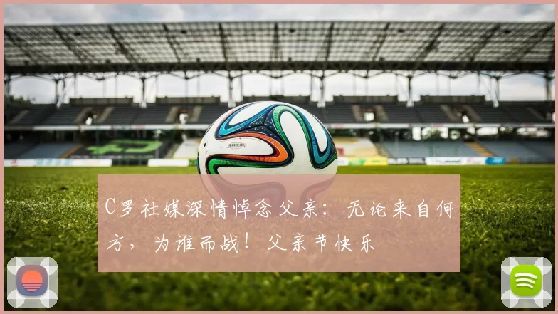 C罗社媒深情悼念父亲：无论来自何方，为谁而战！父亲节快乐️