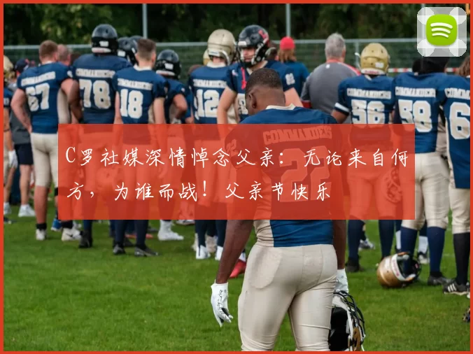 C罗社媒深情悼念父亲:无论来自何方,为谁而战!父亲节快乐️