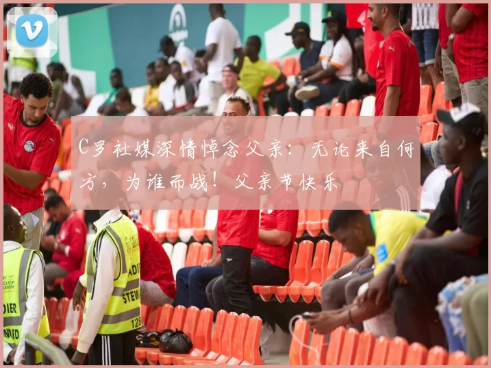 C罗社媒深情悼念父亲：无论来自何方，为谁而战！父亲节快乐️