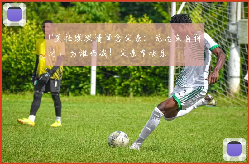 C罗社媒深情悼念父亲:无论来自何方,为谁而战!父亲节快乐️