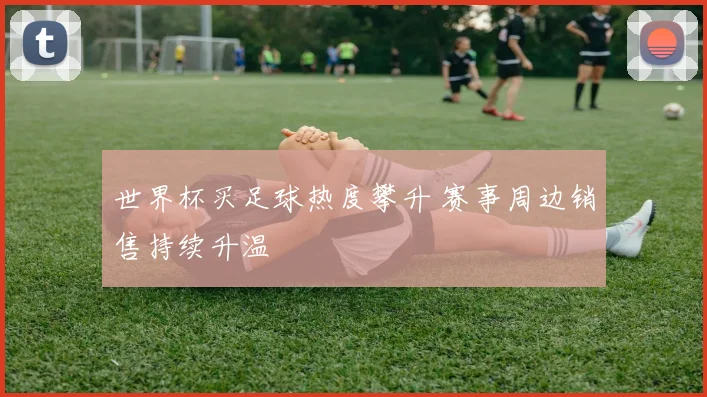 世界杯买足球热度攀升 赛事周边销售持续升温