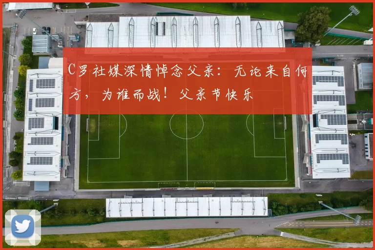 C罗社媒深情悼念父亲：无论来自何方，为谁而战！父亲节快乐️