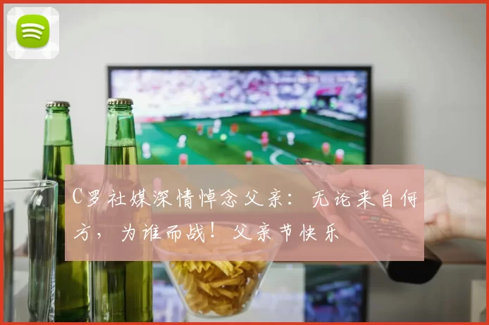 C罗社媒深情悼念父亲:无论来自何方,为谁而战!父亲节快乐️