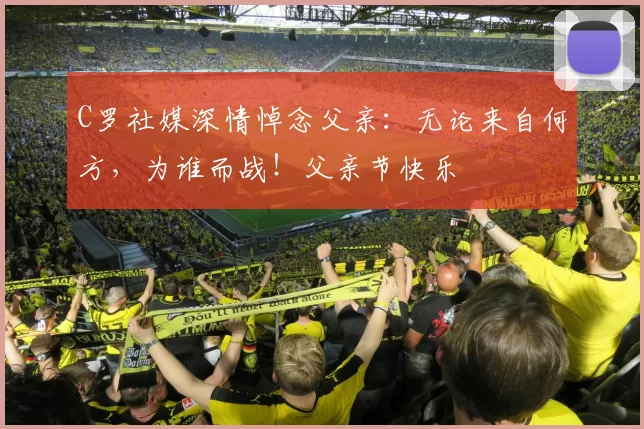 C罗社媒深情悼念父亲:无论来自何方,为谁而战!父亲节快乐️