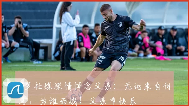 C罗社媒深情悼念父亲:无论来自何方,为谁而战!父亲节快乐️