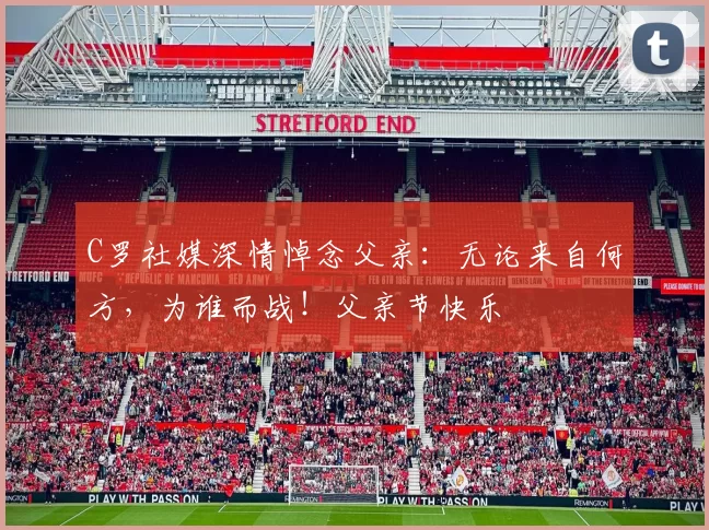 C罗社媒深情悼念父亲：无论来自何方，为谁而战！父亲节快乐️