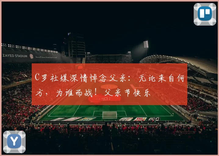 C罗社媒深情悼念父亲:无论来自何方,为谁而战!父亲节快乐️