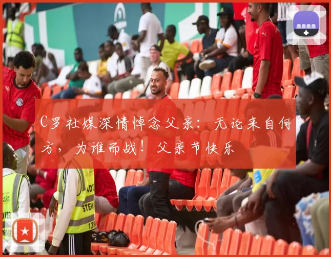 C罗社媒深情悼念父亲：无论来自何方，为谁而战！父亲节快乐️