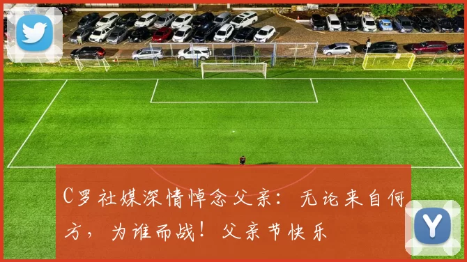 C罗社媒深情悼念父亲：无论来自何方，为谁而战！父亲节快乐️