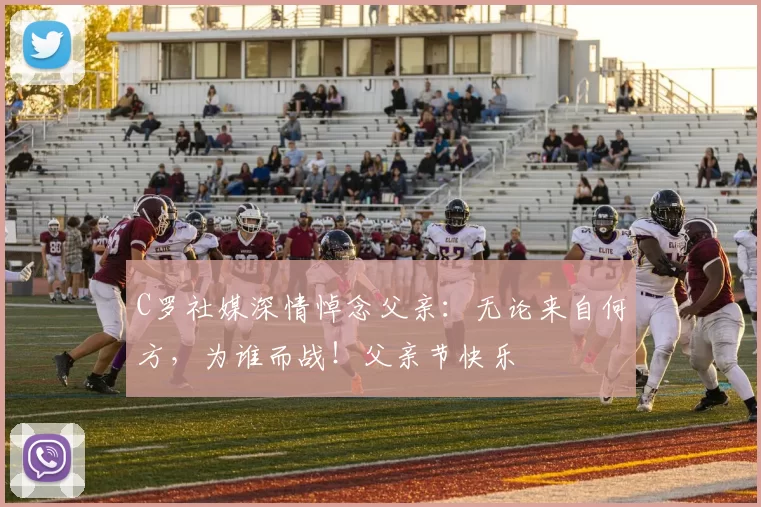 C罗社媒深情悼念父亲：无论来自何方，为谁而战！父亲节快乐️