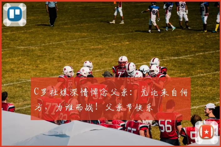 C罗社媒深情悼念父亲：无论来自何方，为谁而战！父亲节快乐️