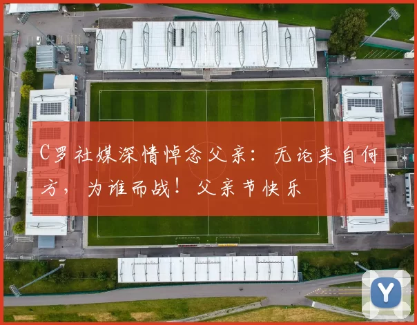 C罗社媒深情悼念父亲：无论来自何方，为谁而战！父亲节快乐️