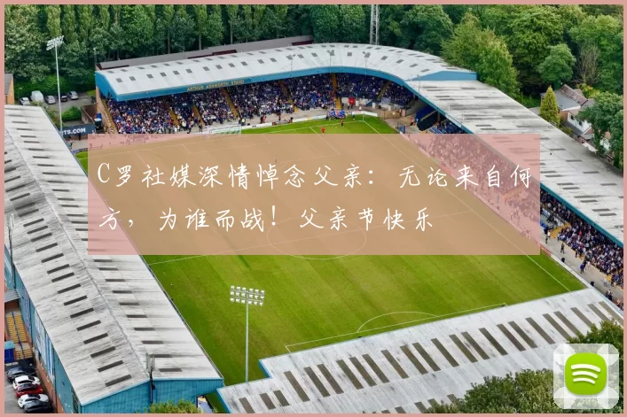 C罗社媒深情悼念父亲：无论来自何方，为谁而战！父亲节快乐️