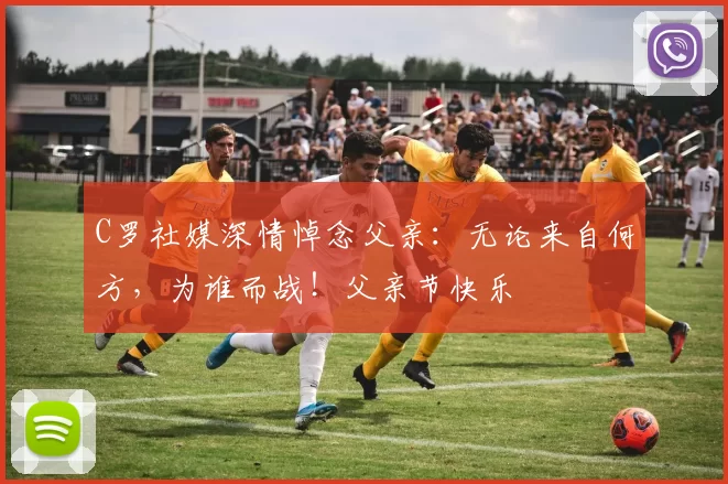 C罗社媒深情悼念父亲:无论来自何方,为谁而战!父亲节快乐️