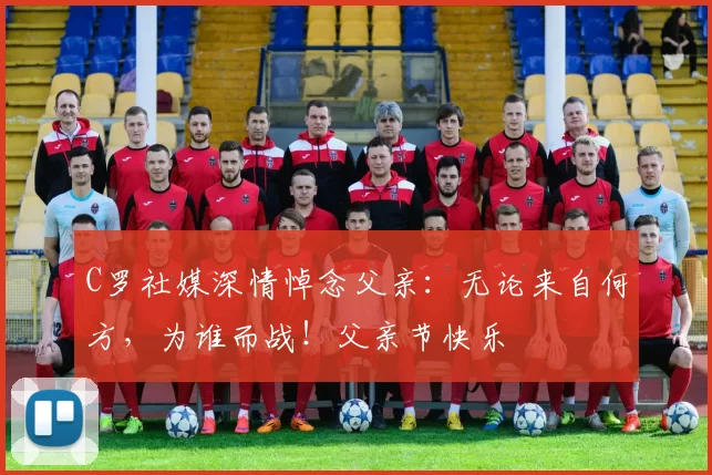 C罗社媒深情悼念父亲:无论来自何方,为谁而战!父亲节快乐️