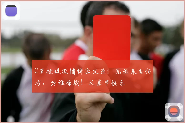 C罗社媒深情悼念父亲：无论来自何方，为谁而战！父亲节快乐️