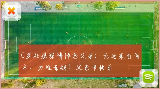 C罗社媒深情悼念父亲：无论来自何方，为谁而战！父亲节快乐️