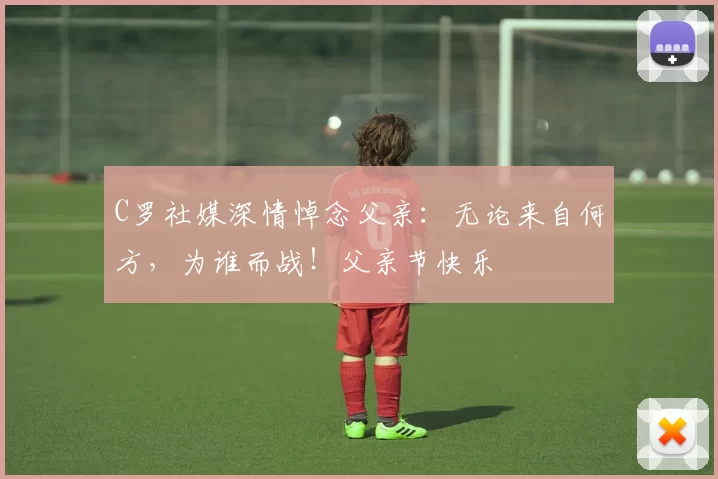 C罗社媒深情悼念父亲：无论来自何方，为谁而战！父亲节快乐️