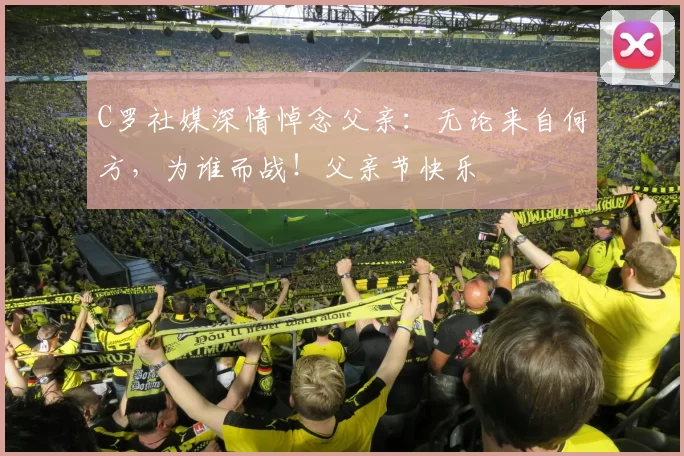 C罗社媒深情悼念父亲：无论来自何方，为谁而战！父亲节快乐️