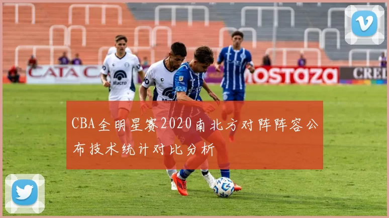 CBA全明星赛2020南北方对阵阵容公布技术统计对比分析