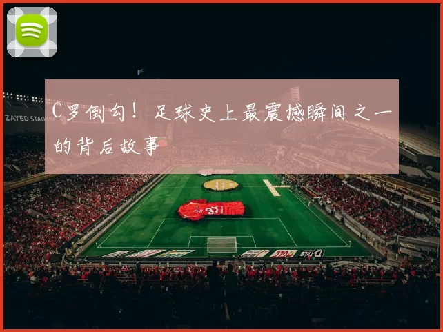 C罗倒勾！足球史上最震撼瞬间之一的背后故事