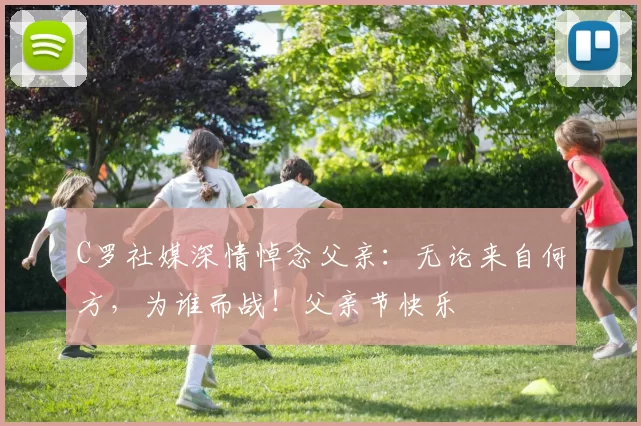 C罗社媒深情悼念父亲：无论来自何方，为谁而战！父亲节快乐️