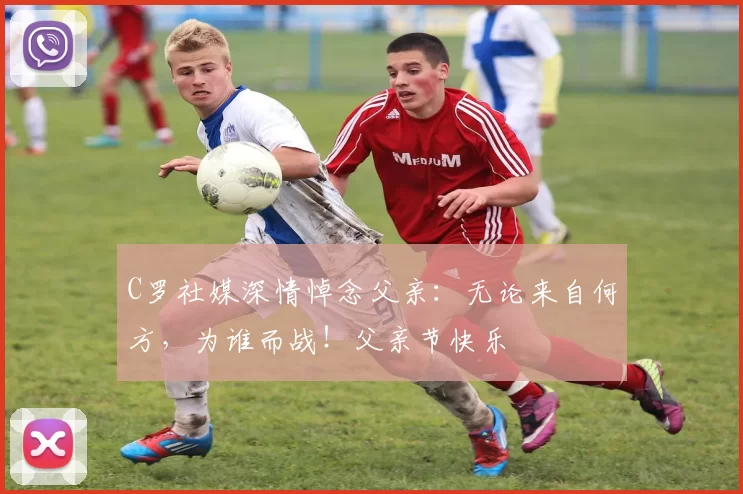 C罗社媒深情悼念父亲：无论来自何方，为谁而战！父亲节快乐️