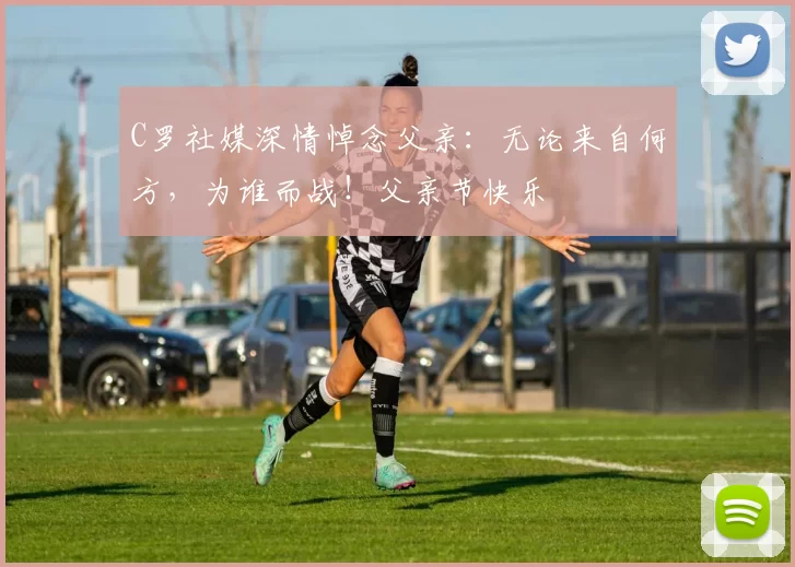 C罗社媒深情悼念父亲:无论来自何方,为谁而战!父亲节快乐️