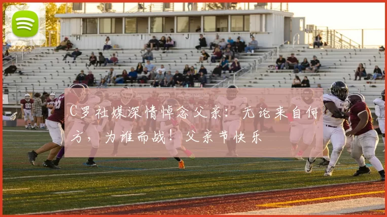 C罗社媒深情悼念父亲：无论来自何方，为谁而战！父亲节快乐️