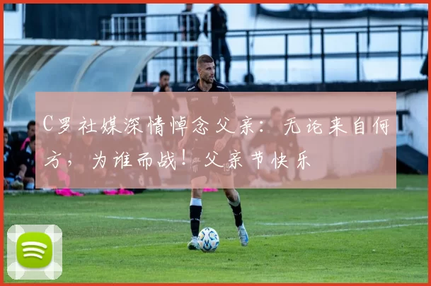 C罗社媒深情悼念父亲：无论来自何方，为谁而战！父亲节快乐️