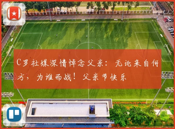 C罗社媒深情悼念父亲：无论来自何方，为谁而战！父亲节快乐️