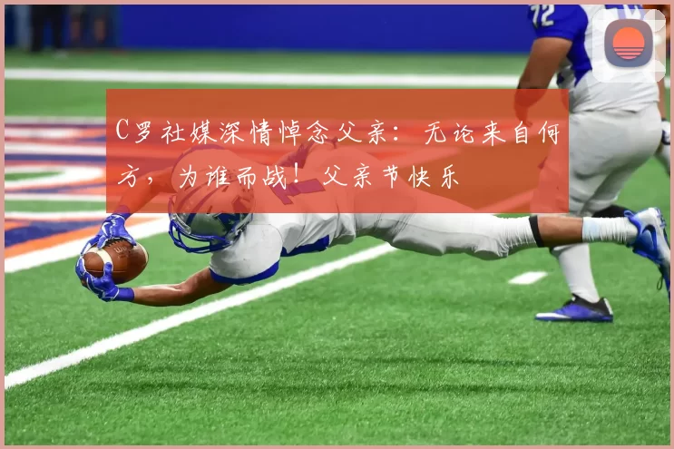 C罗社媒深情悼念父亲：无论来自何方，为谁而战！父亲节快乐️