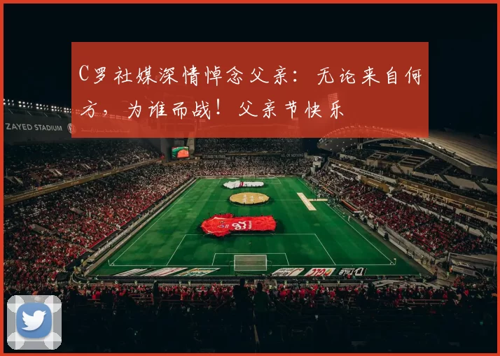 C罗社媒深情悼念父亲:无论来自何方,为谁而战!父亲节快乐️