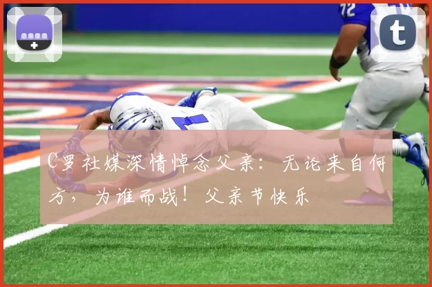 C罗社媒深情悼念父亲：无论来自何方，为谁而战！父亲节快乐️