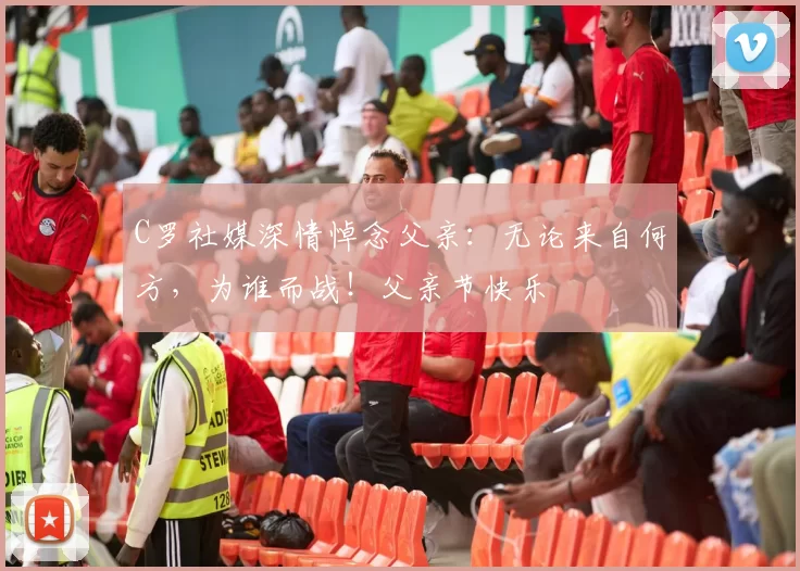 C罗社媒深情悼念父亲:无论来自何方,为谁而战!父亲节快乐️