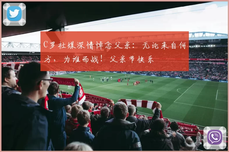 C罗社媒深情悼念父亲:无论来自何方,为谁而战!父亲节快乐️