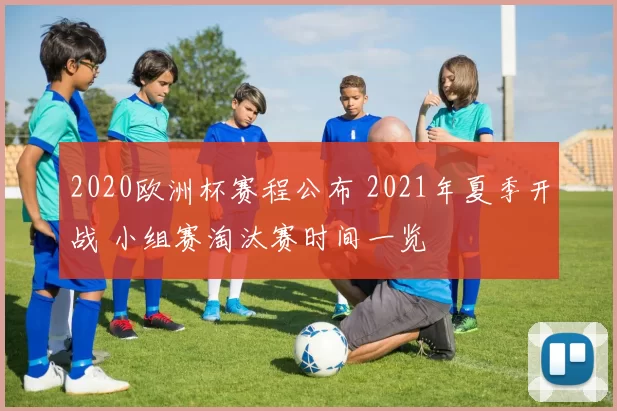 2020欧洲杯赛程公布 2021年夏季开战 小组赛淘汰赛时间一览