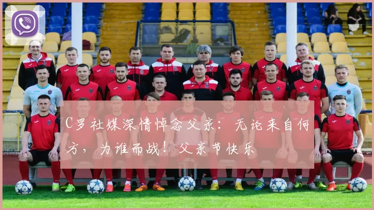 C罗社媒深情悼念父亲：无论来自何方，为谁而战！父亲节快乐️