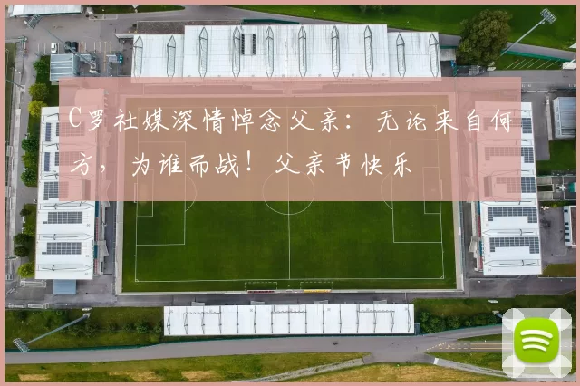 C罗社媒深情悼念父亲：无论来自何方，为谁而战！父亲节快乐️