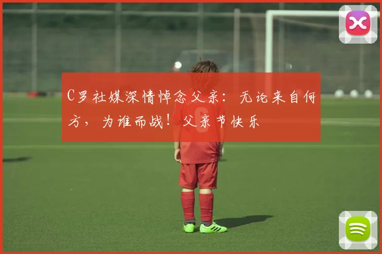 C罗社媒深情悼念父亲：无论来自何方，为谁而战！父亲节快乐️