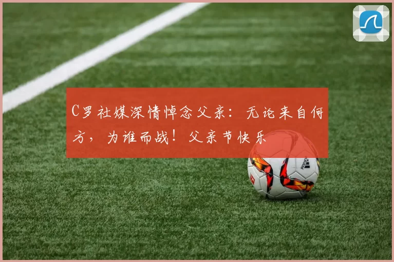 C罗社媒深情悼念父亲：无论来自何方，为谁而战！父亲节快乐️