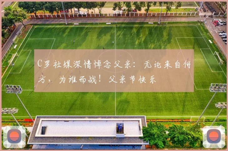 C罗社媒深情悼念父亲：无论来自何方，为谁而战！父亲节快乐️