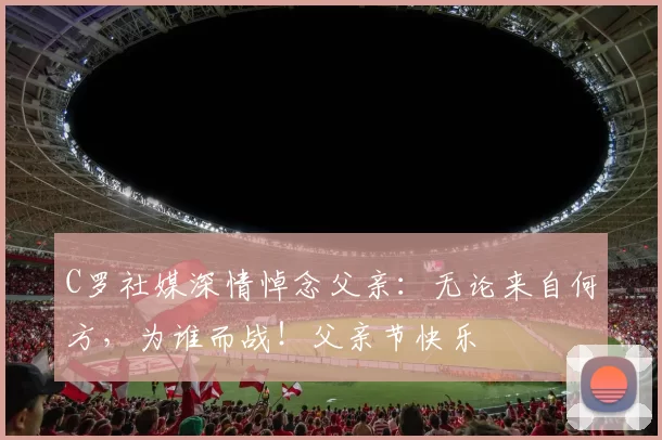 C罗社媒深情悼念父亲：无论来自何方，为谁而战！父亲节快乐️