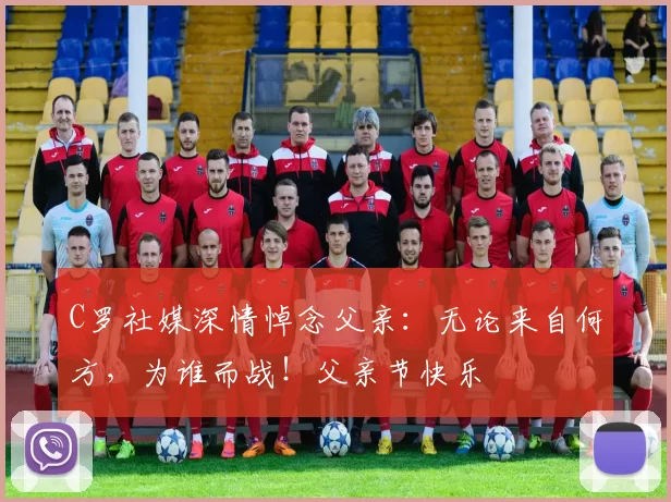 C罗社媒深情悼念父亲:无论来自何方,为谁而战!父亲节快乐️