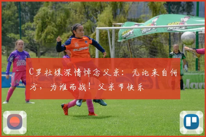 C罗社媒深情悼念父亲:无论来自何方,为谁而战!父亲节快乐️