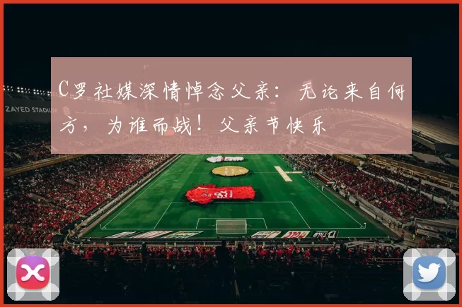 C罗社媒深情悼念父亲：无论来自何方，为谁而战！父亲节快乐️