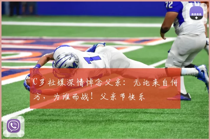 C罗社媒深情悼念父亲:无论来自何方,为谁而战!父亲节快乐️